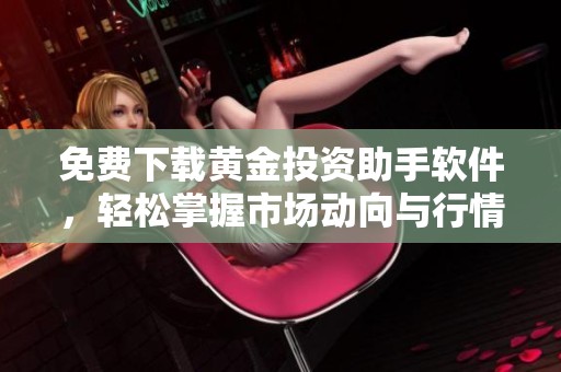 免费下载黄金投资助手软件，轻松掌握市场动向与行情分析
