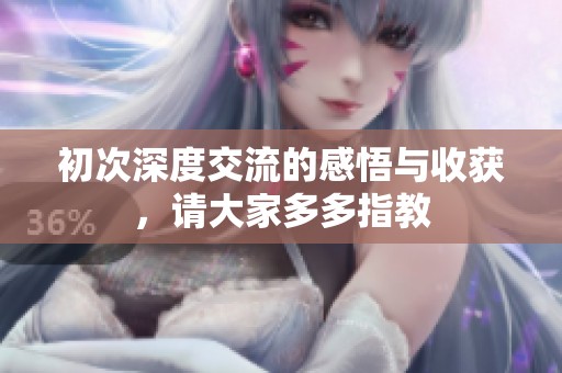 初次深度交流的感悟与收获，请大家多多指教