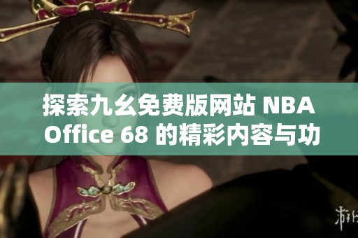 探索九幺免费版网站 NBA Office 68 的精彩内容与功能