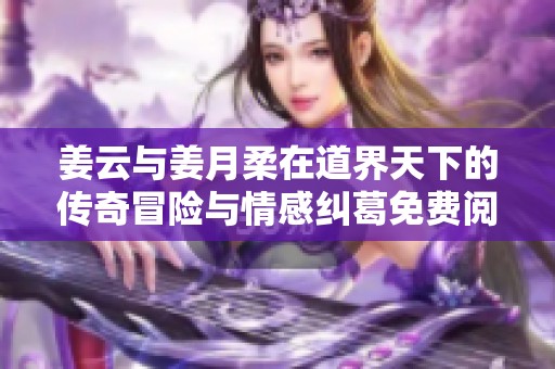 姜云与姜月柔在道界天下的传奇冒险与情感纠葛免费阅读