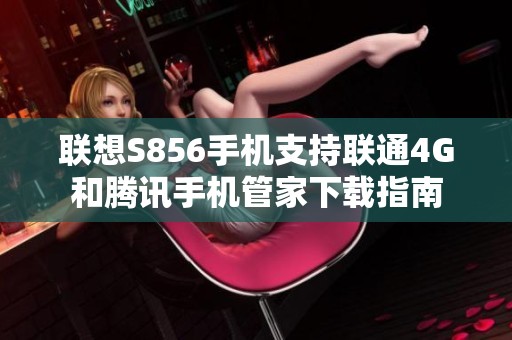 联想S856手机支持联通4G和腾讯手机管家下载指南