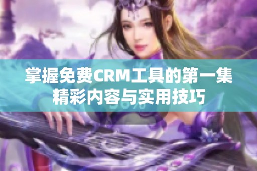 掌握免费CRM工具的第一集精彩内容与实用技巧