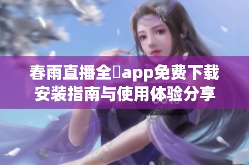 春雨直播全婐app免费下载安装指南与使用体验分享