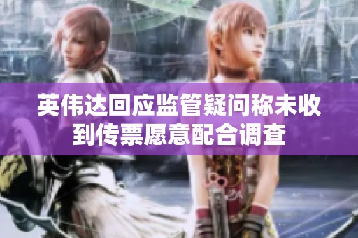 英伟达回应监管疑问称未收到传票愿意配合调查
