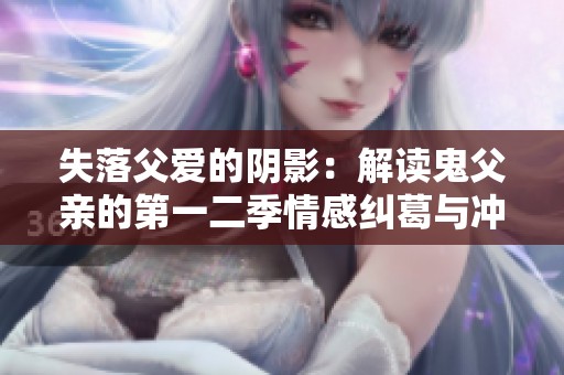 失落父爱的阴影：解读鬼父亲的第一二季情感纠葛与冲突