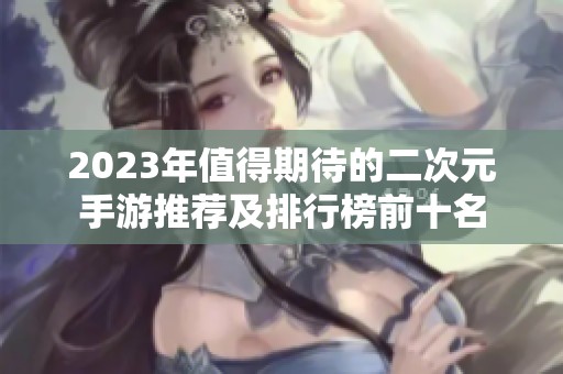 2023年值得期待的二次元手游推荐及排行榜前十名