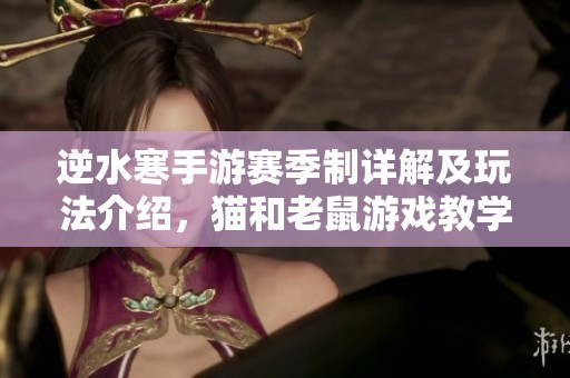 逆水寒手游赛季制详解及玩法介绍，猫和老鼠游戏教学计划解析