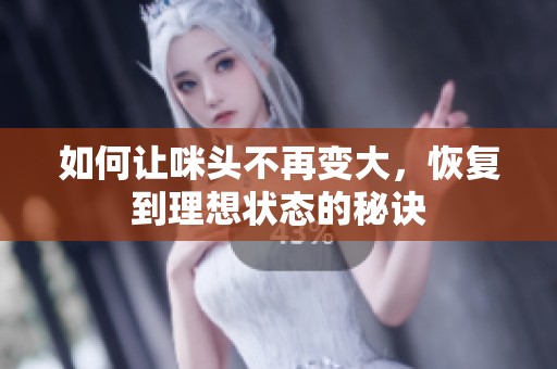 如何让咪头不再变大，恢复到理想状态的秘诀