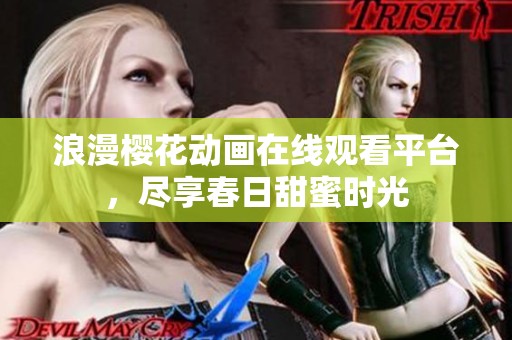 浪漫樱花动画在线观看平台，尽享春日甜蜜时光