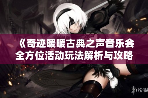 《奇迹暖暖古典之声音乐会全方位活动玩法解析与攻略》
