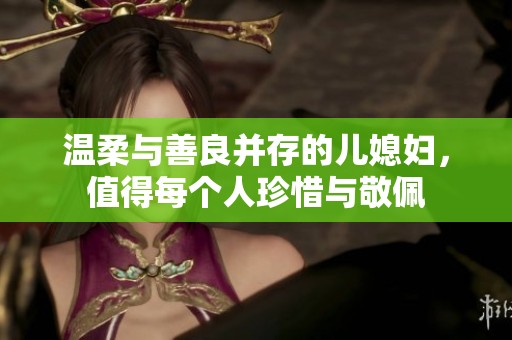 温柔与善良并存的儿媳妇，值得每个人珍惜与敬佩