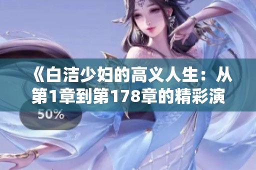 《白洁少妇的高义人生：从第1章到第178章的精彩演绎》