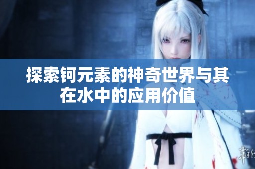 探索钶元素的神奇世界与其在水中的应用价值
