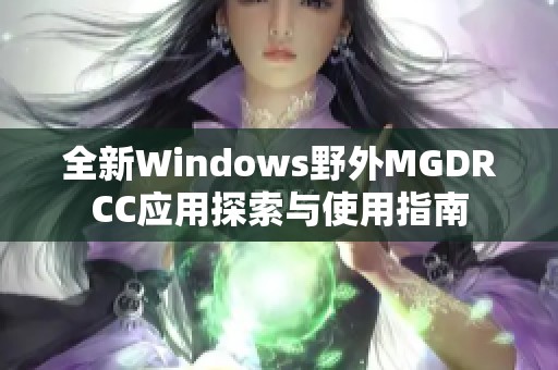 全新Windows野外MGDRCC应用探索与使用指南