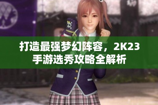 打造最强梦幻阵容，2K23手游选秀攻略全解析