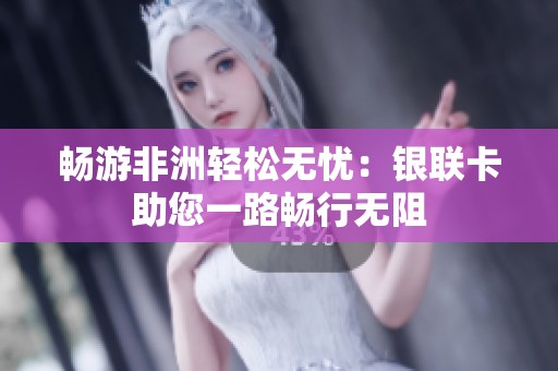 畅游非洲轻松无忧：银联卡助您一路畅行无阻