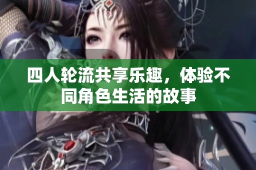四人轮流共享乐趣，体验不同角色生活的故事
