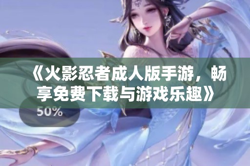 《火影忍者成人版手游，畅享免费下载与游戏乐趣》