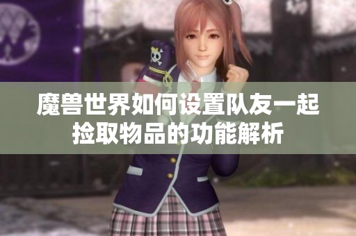 魔兽世界如何设置队友一起捡取物品的功能解析