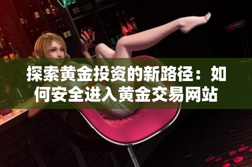 探索黄金投资的新路径：如何安全进入黄金交易网站