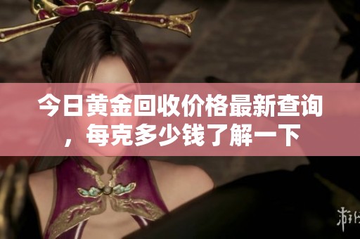 今日黄金回收价格最新查询，每克多少钱了解一下