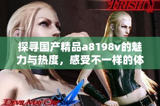 探寻国产精品a8198v的魅力与热度，感受不一样的体验