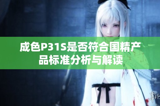 成色P31S是否符合国精产品标准分析与解读