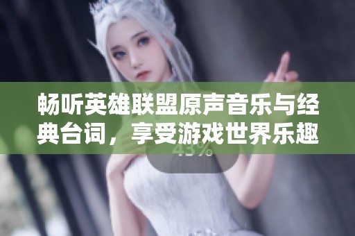 畅听英雄联盟原声音乐与经典台词，享受游戏世界乐趣