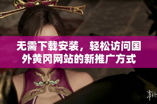 无需下载安装，轻松访问国外黄冈网站的新推广方式
