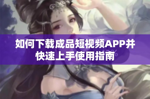 如何下载成品短视频APP并快速上手使用指南
