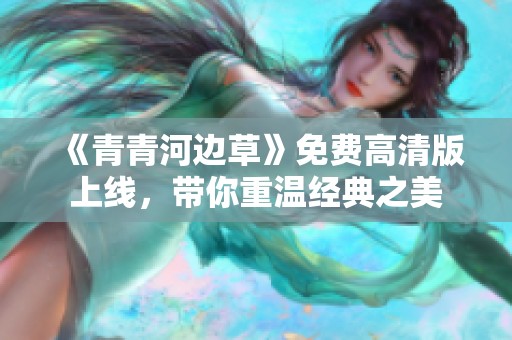 《青青河边草》免费高清版上线，带你重温经典之美