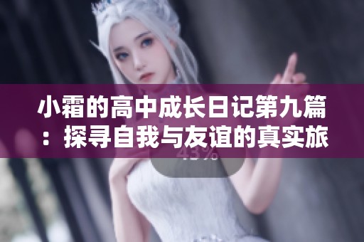 小霜的高中成长日记第九篇：探寻自我与友谊的真实旅程