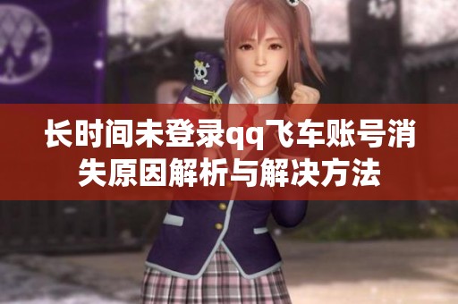 长时间未登录qq飞车账号消失原因解析与解决方法