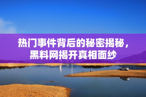 热门事件背后的秘密揭秘，黑料网揭开真相面纱