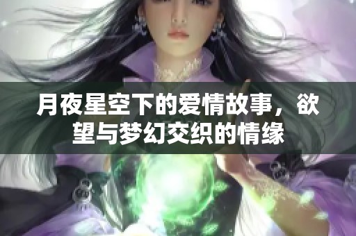 月夜星空下的爱情故事，欲望与梦幻交织的情缘