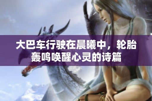 大巴车行驶在晨曦中，轮胎轰鸣唤醒心灵的诗篇