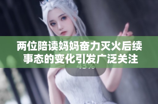 两位陪读妈妈奋力灭火后续 事态的变化引发广泛关注