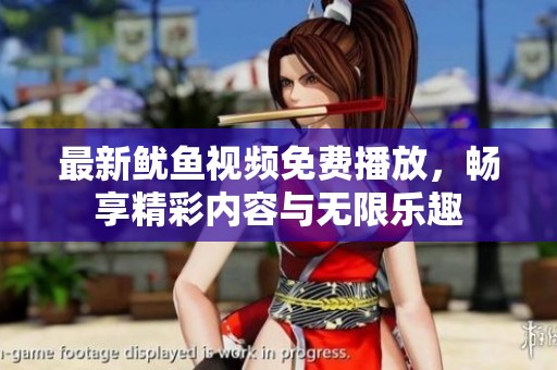 最新鱿鱼视频免费播放，畅享精彩内容与无限乐趣