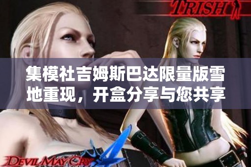 集模社吉姆斯巴达限量版雪地重现，开盒分享与您共享乐趣