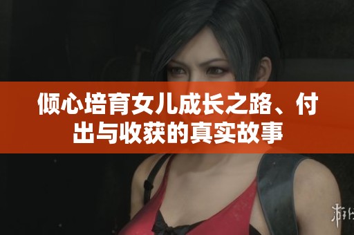 倾心培育女儿成长之路、付出与收获的真实故事