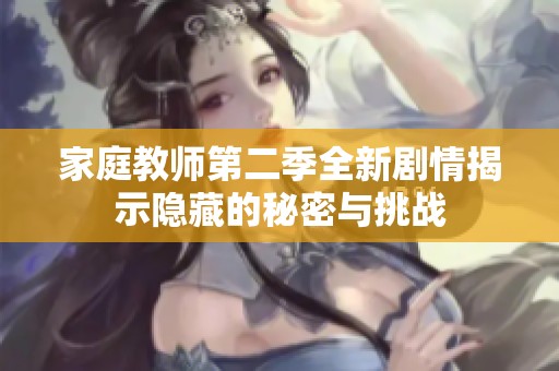 家庭教师第二季全新剧情揭示隐藏的秘密与挑战