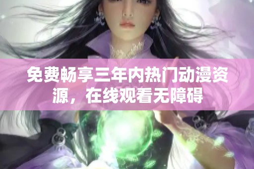 免费畅享三年内热门动漫资源，在线观看无障碍