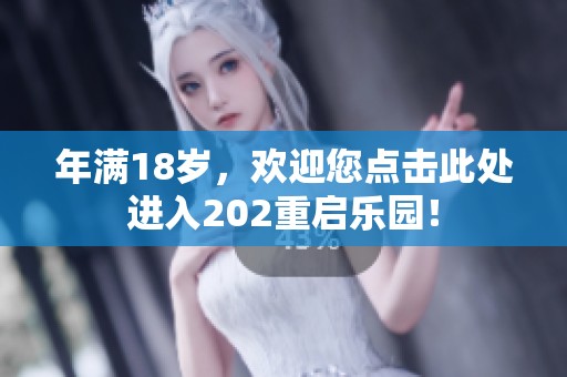 年满18岁，欢迎您点击此处进入202重启乐园！