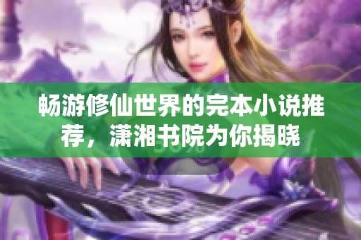 畅游修仙世界的完本小说推荐，潇湘书院为你揭晓