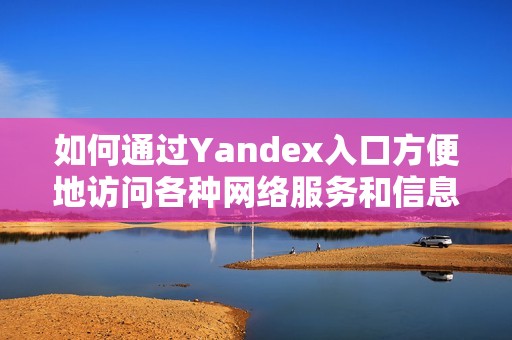 如何通过Yandex入口方便地访问各种网络服务和信息
