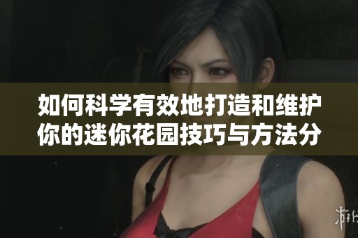 如何科学有效地打造和维护你的迷你花园技巧与方法分享