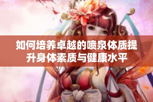 如何培养卓越的喷泉体质提升身体素质与健康水平