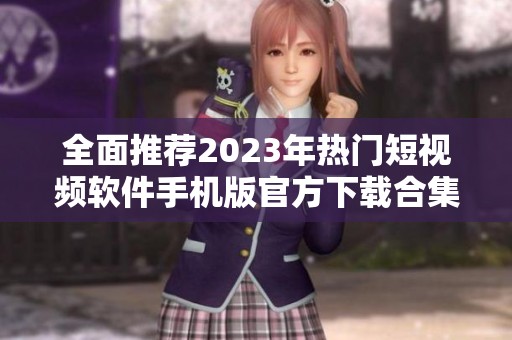 全面推荐2023年热门短视频软件手机版官方下载合集