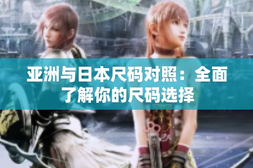 亚洲与日本尺码对照：全面了解你的尺码选择