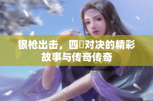 银枪出击，四毌对决的精彩故事与传奇传奇